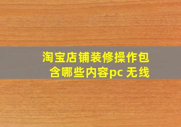 淘宝店铺装修操作包含哪些内容pc 无线